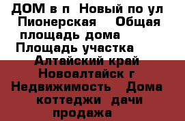 ДОМ в п. Новый по ул. Пионерская  › Общая площадь дома ­ 120 › Площадь участка ­ 9 - Алтайский край, Новоалтайск г. Недвижимость » Дома, коттеджи, дачи продажа   